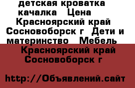 детская кроватка - качалка › Цена ­ 3 - Красноярский край, Сосновоборск г. Дети и материнство » Мебель   . Красноярский край,Сосновоборск г.
